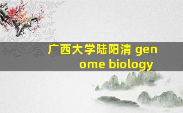 广西大学陆阳清 genome biology